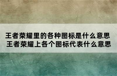 王者荣耀里的各种图标是什么意思 王者荣耀上各个图标代表什么意思